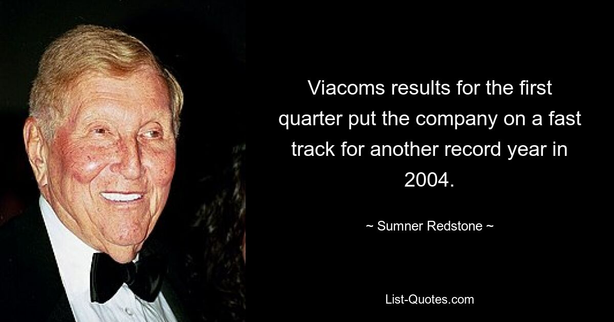 Viacoms results for the first quarter put the company on a fast track for another record year in 2004. — © Sumner Redstone