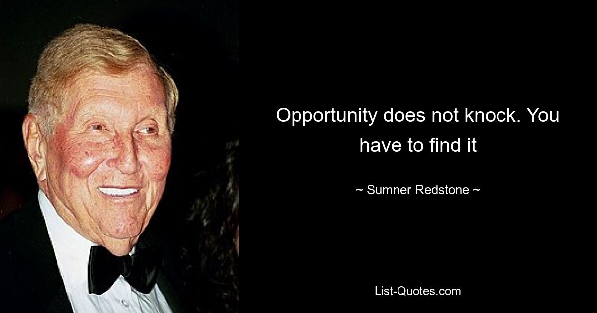 Opportunity does not knock. You have to find it — © Sumner Redstone