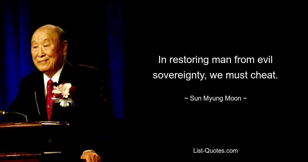 In restoring man from evil sovereignty, we must cheat. — © Sun Myung Moon