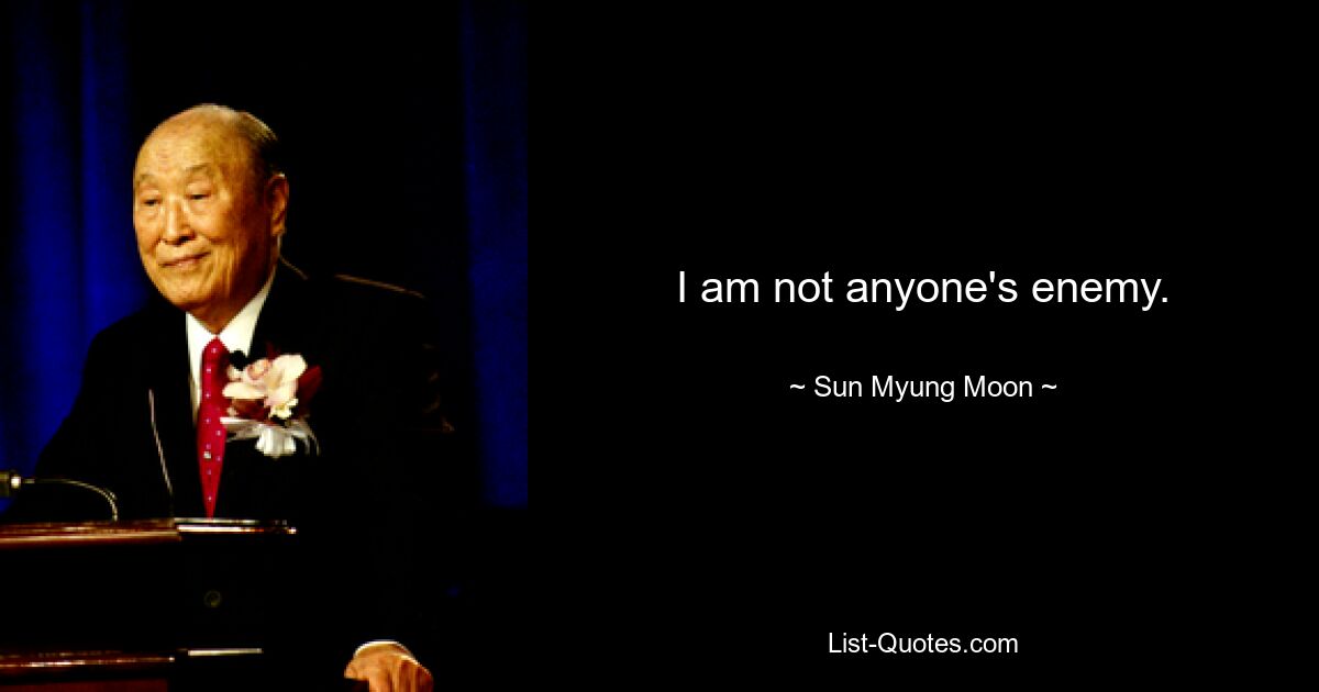 I am not anyone's enemy. — © Sun Myung Moon