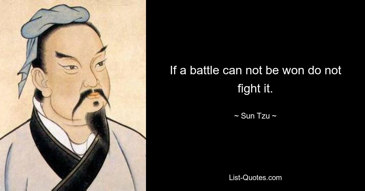 If a battle can not be won do not fight it. — © Sun Tzu