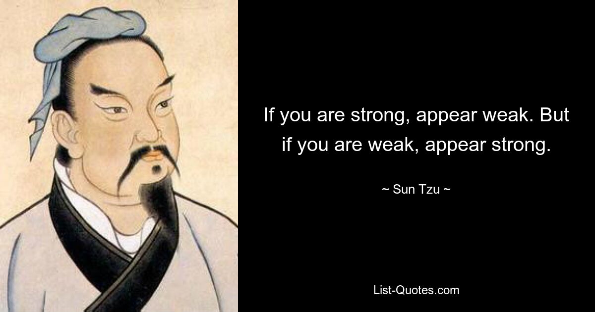 If you are strong, appear weak. But if you are weak, appear strong. — © Sun Tzu