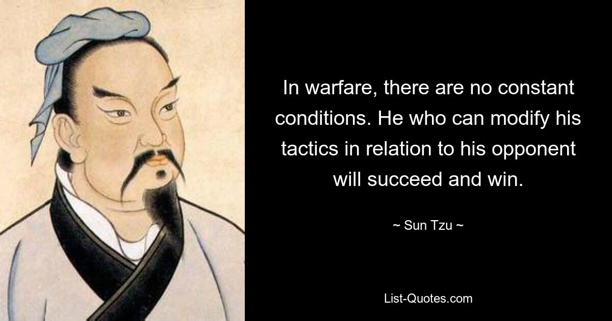 In warfare, there are no constant conditions. He who can modify his tactics in relation to his opponent will succeed and win. — © Sun Tzu