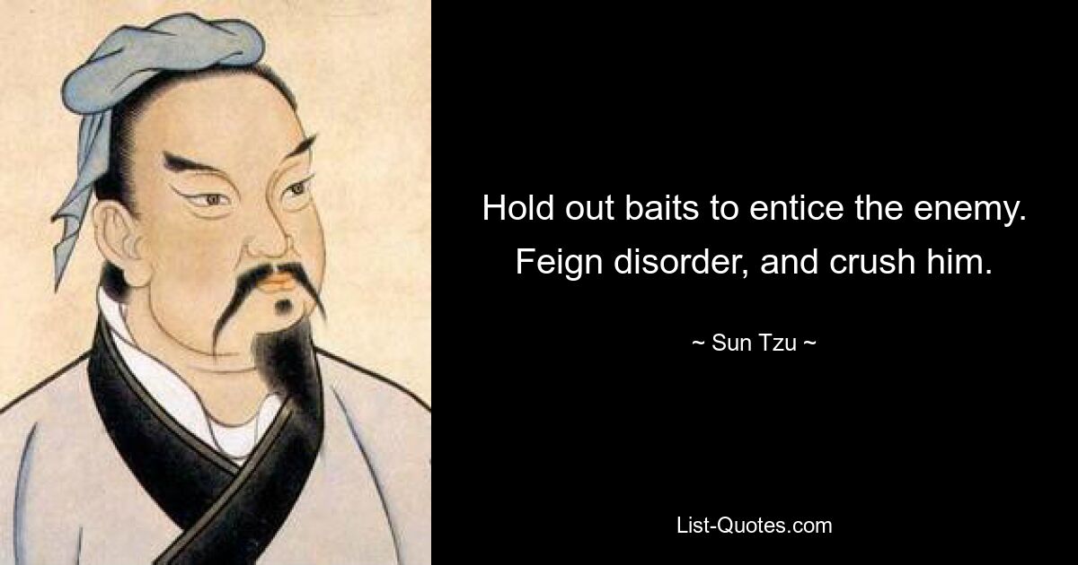 Hold out baits to entice the enemy. Feign disorder, and crush him. — © Sun Tzu