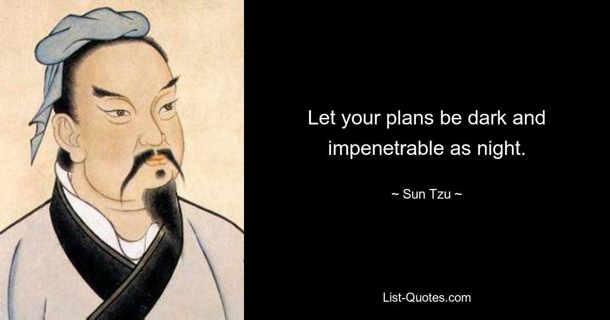 Let your plans be dark and impenetrable as night. — © Sun Tzu