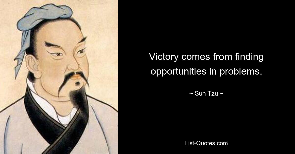 Victory comes from finding opportunities in problems. — © Sun Tzu