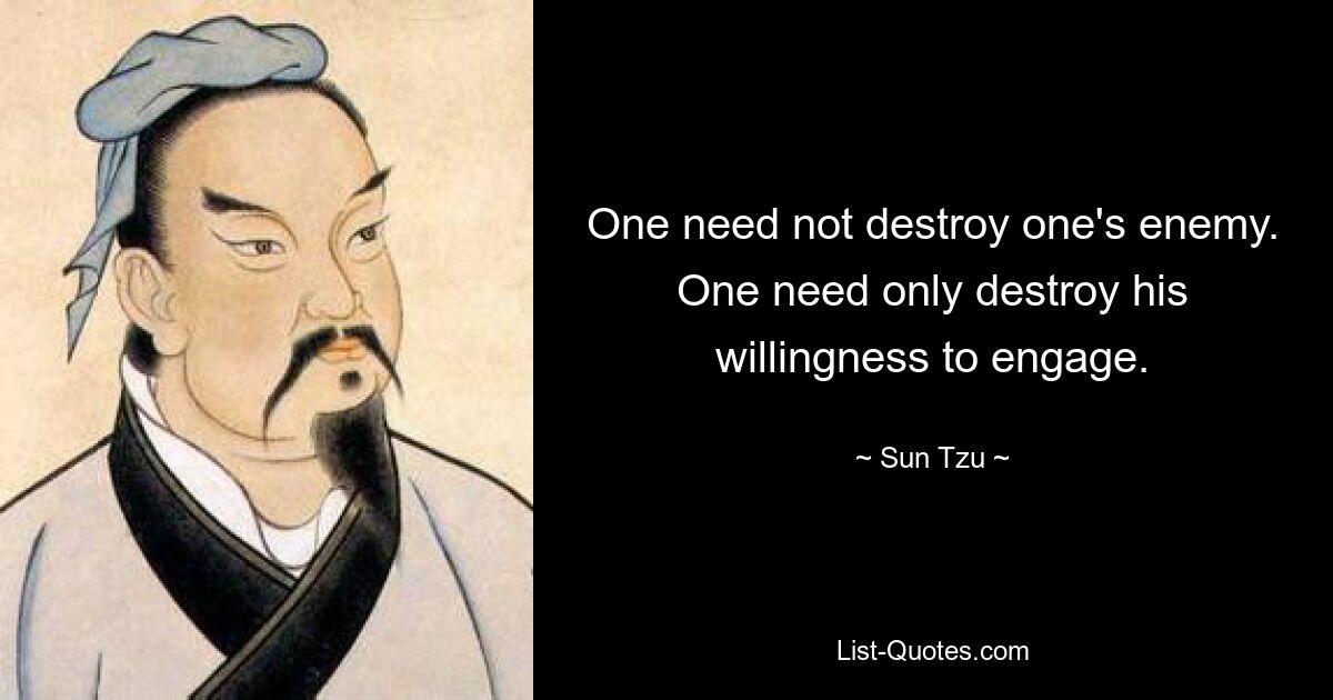 One need not destroy one's enemy. One need only destroy his willingness to engage. — © Sun Tzu