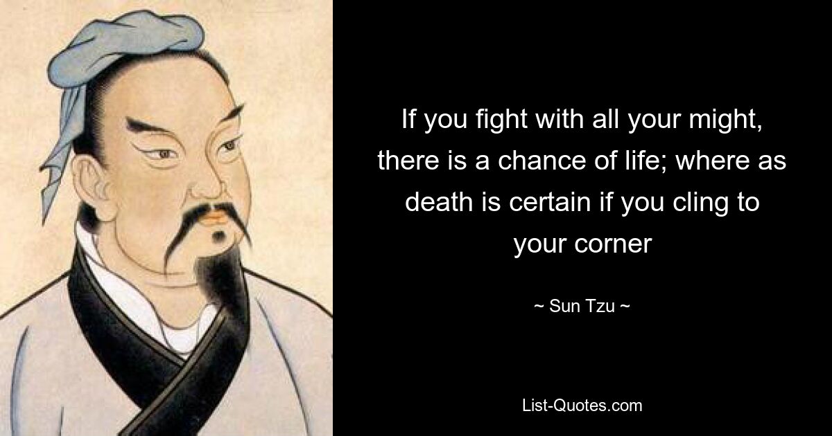 If you fight with all your might, there is a chance of life; where as death is certain if you cling to your corner — © Sun Tzu