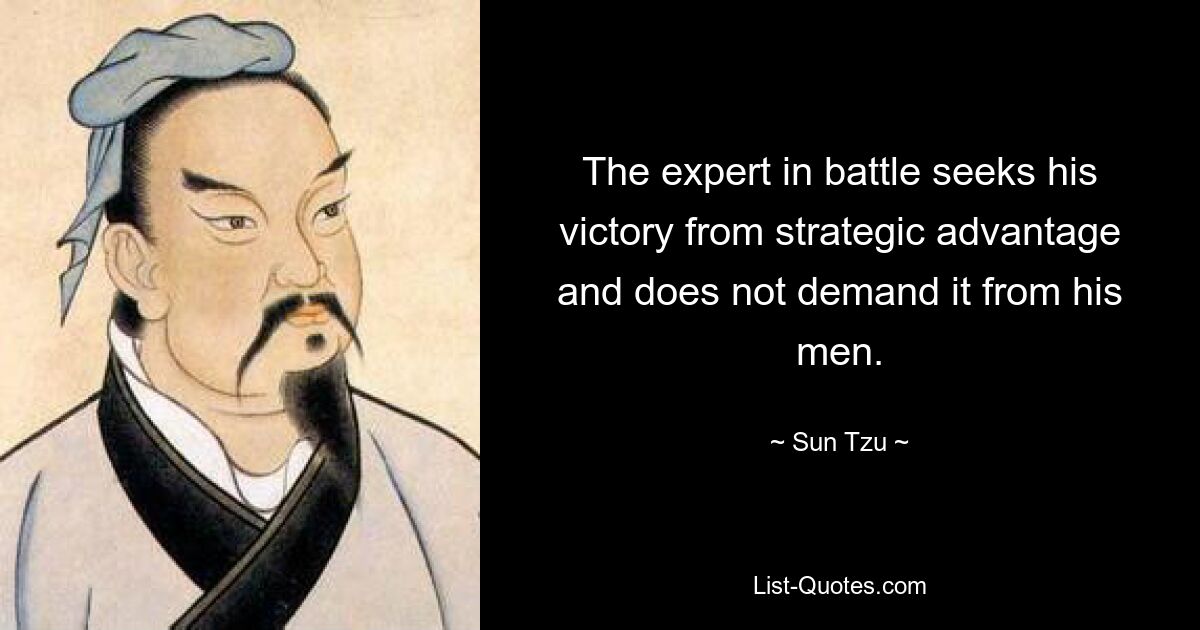 The expert in battle seeks his victory from strategic advantage and does not demand it from his men. — © Sun Tzu