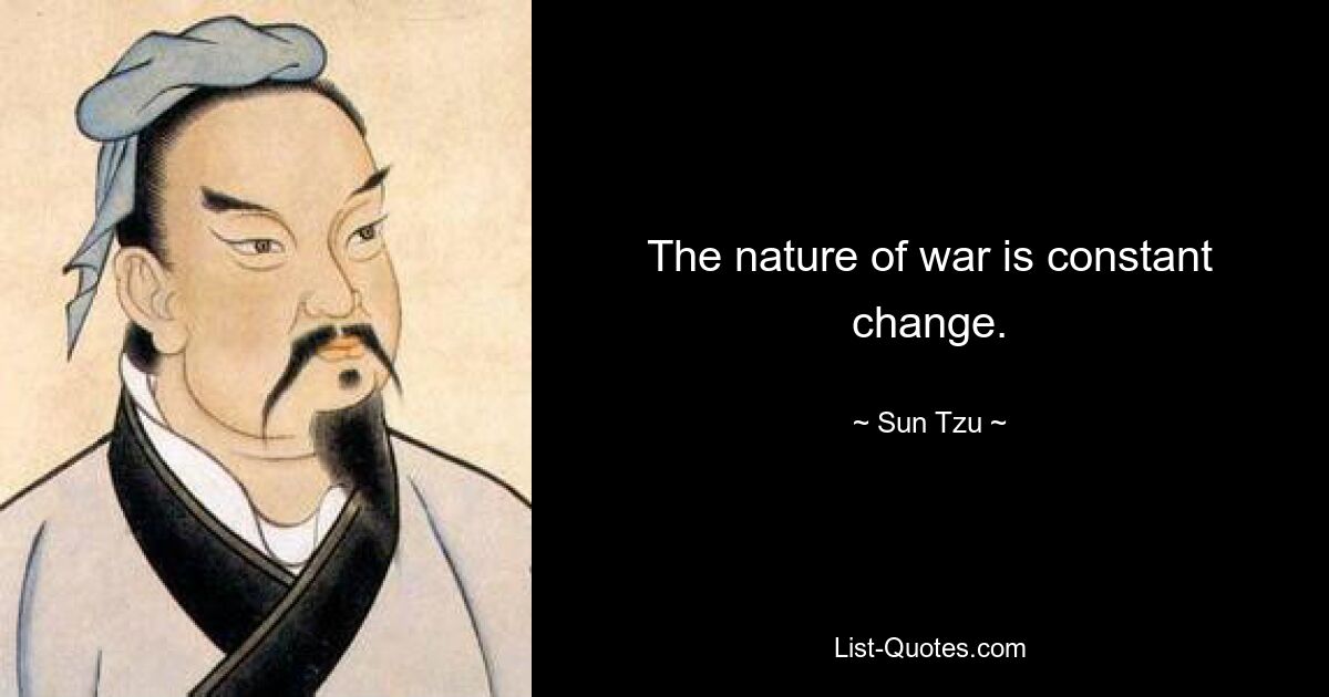 The nature of war is constant change. — © Sun Tzu