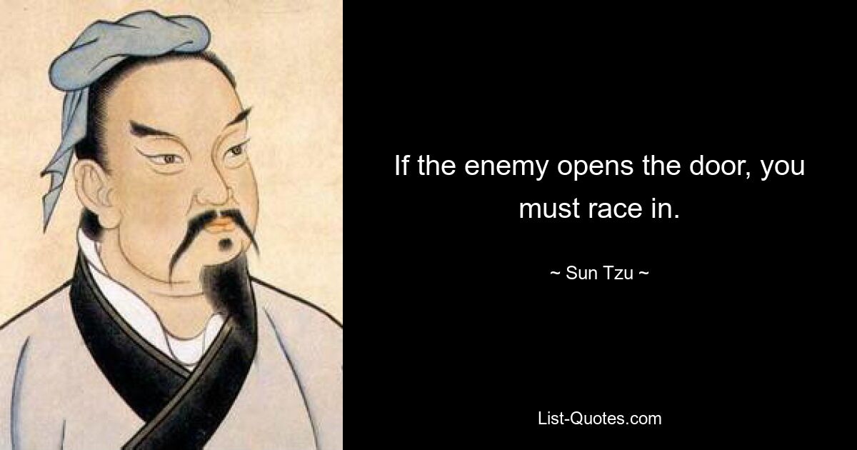 If the enemy opens the door, you must race in. — © Sun Tzu