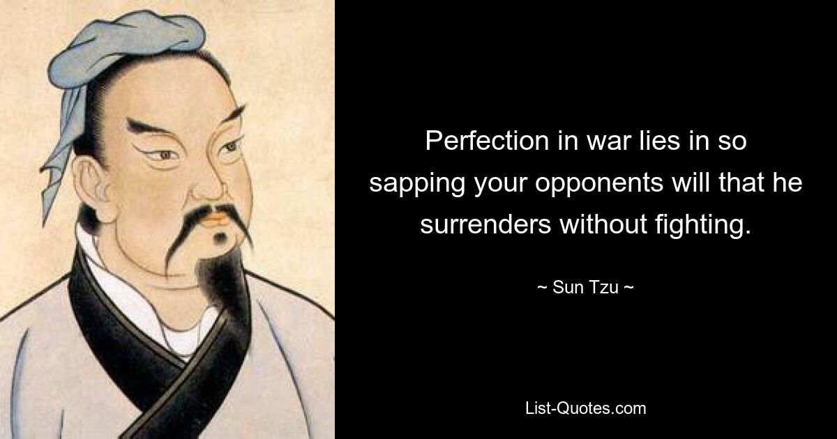 Perfection in war lies in so sapping your opponents will that he surrenders without fighting. — © Sun Tzu