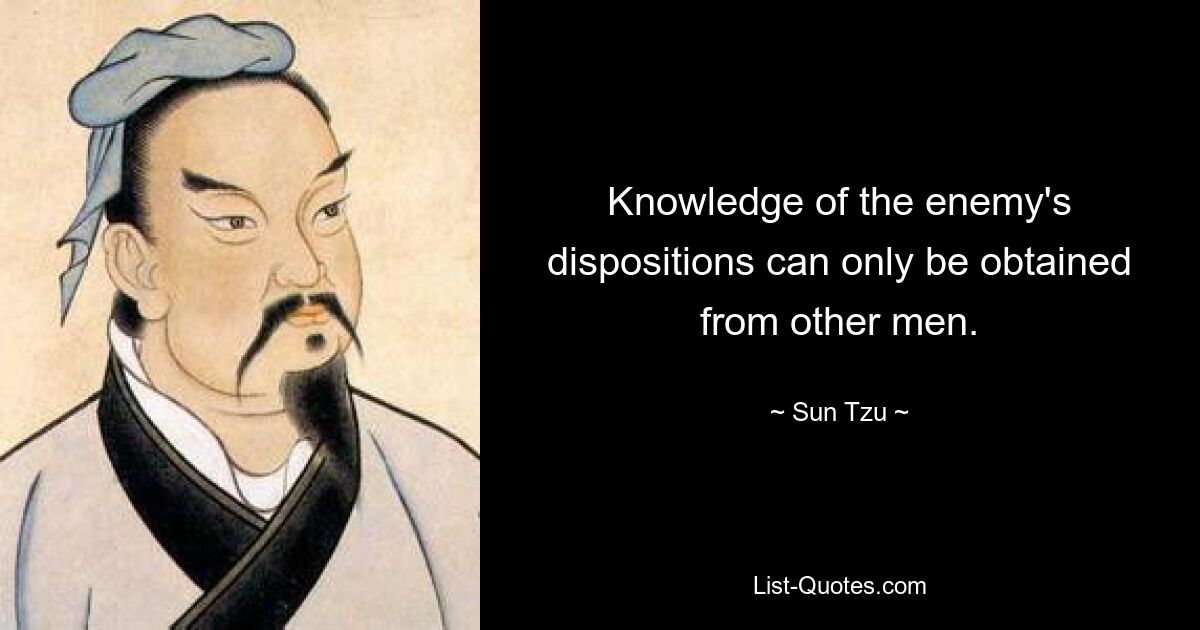 Knowledge of the enemy's dispositions can only be obtained from other men. — © Sun Tzu