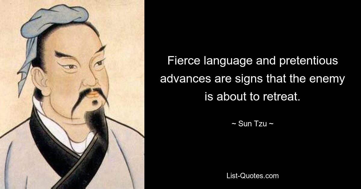 Fierce language and pretentious advances are signs that the enemy is about to retreat. — © Sun Tzu