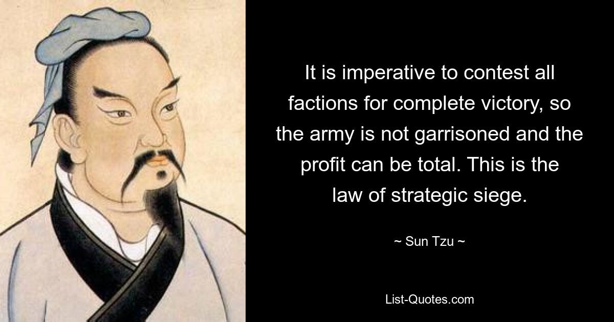 It is imperative to contest all factions for complete victory, so the army is not garrisoned and the profit can be total. This is the law of strategic siege. — © Sun Tzu