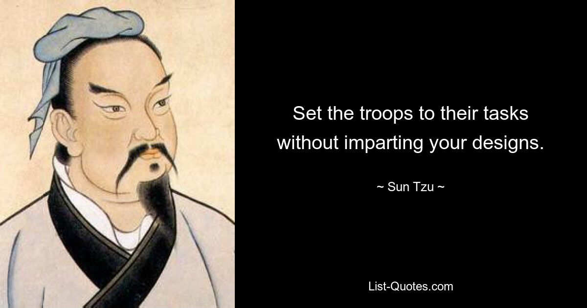 Set the troops to their tasks without imparting your designs. — © Sun Tzu