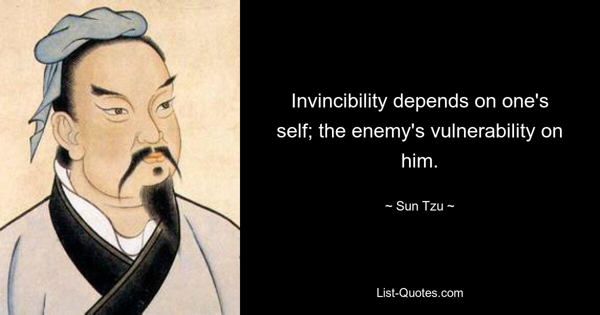 Invincibility depends on one's self; the enemy's vulnerability on him. — © Sun Tzu