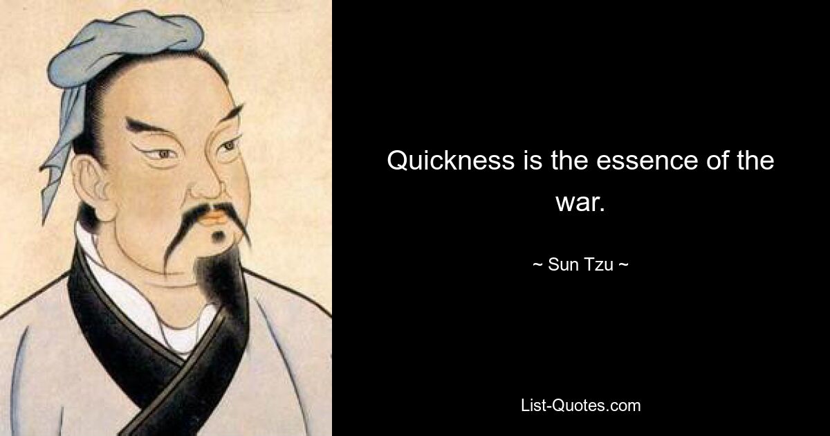 Quickness is the essence of the war. — © Sun Tzu