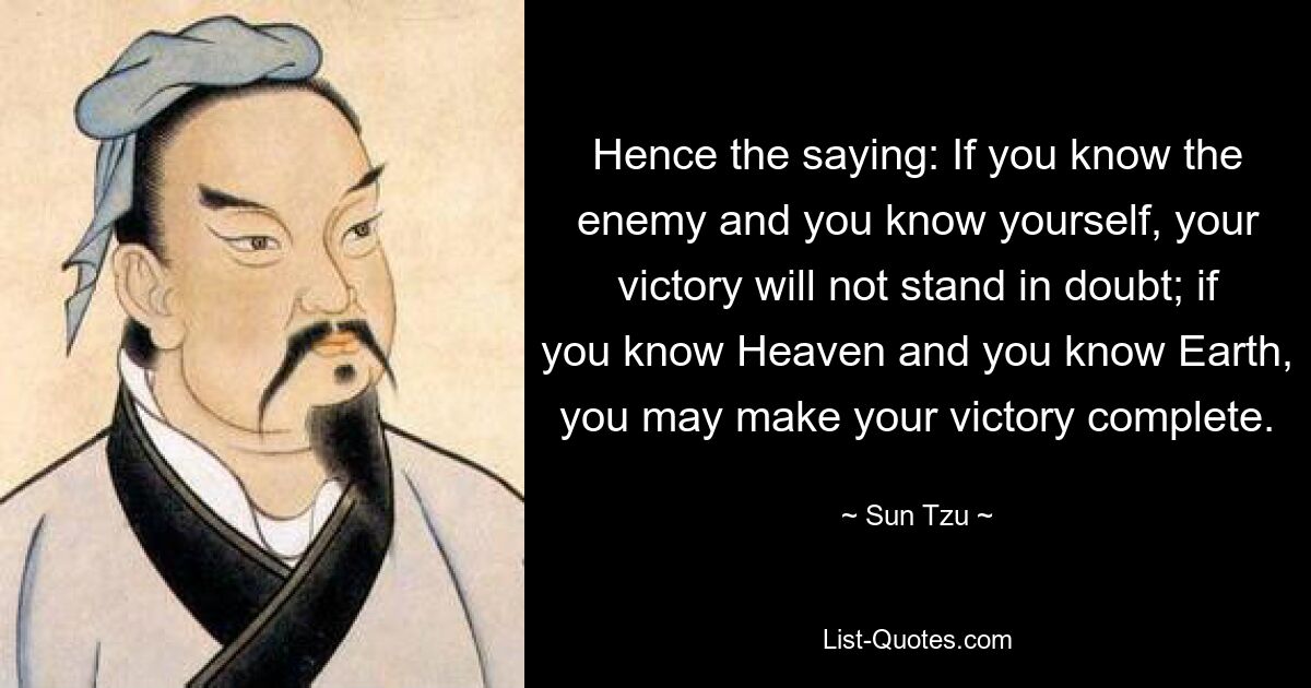 Daher das Sprichwort: Wenn du den Feind kennst und dich selbst kennst, wird dein Sieg nicht zweifelhaft sein; Wenn Sie den Himmel und die Erde kennen, können Sie Ihren Sieg vollständig machen. — © Sun Tzu