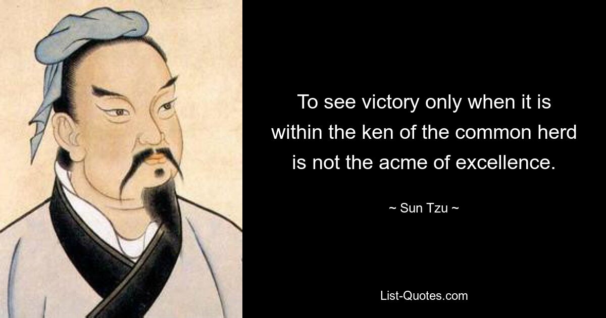 To see victory only when it is within the ken of the common herd is not the acme of excellence. — © Sun Tzu