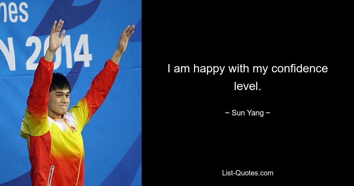 I am happy with my confidence level. — © Sun Yang