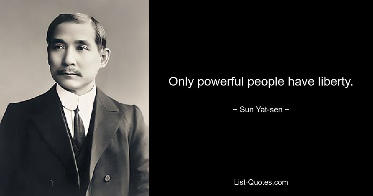 Only powerful people have liberty. — © Sun Yat-sen