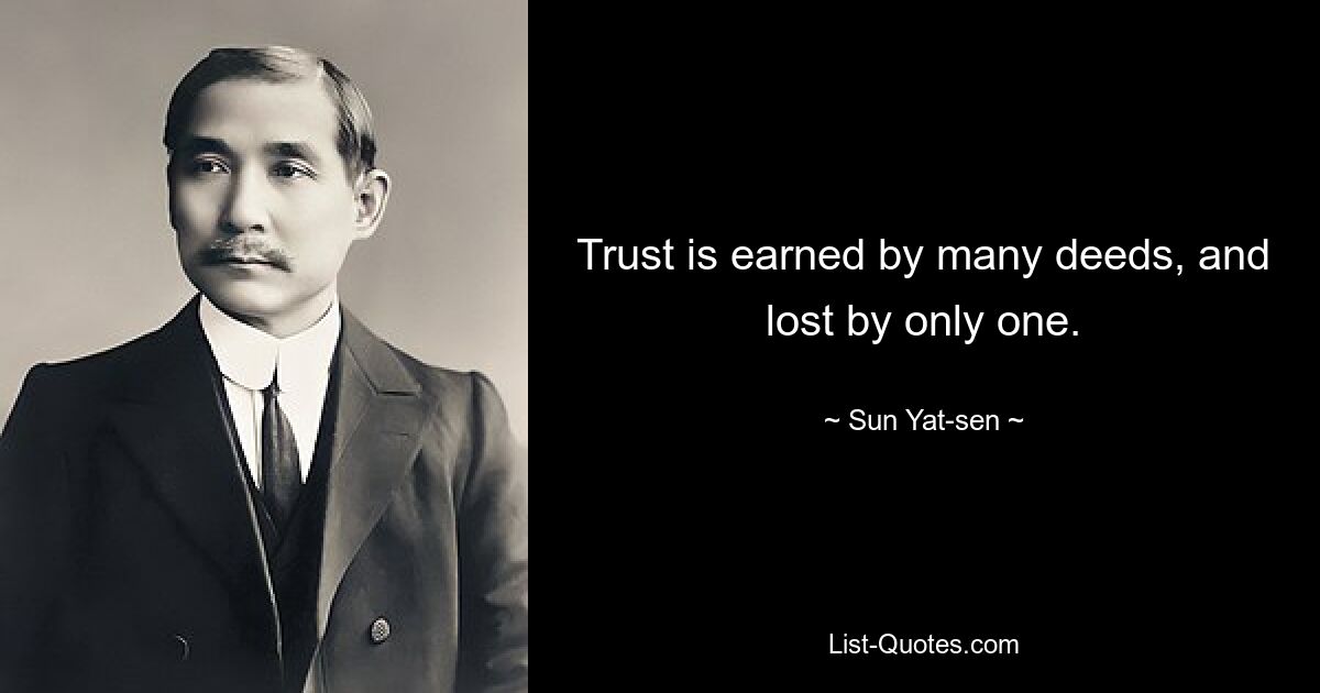 Trust is earned by many deeds, and lost by only one. — © Sun Yat-sen