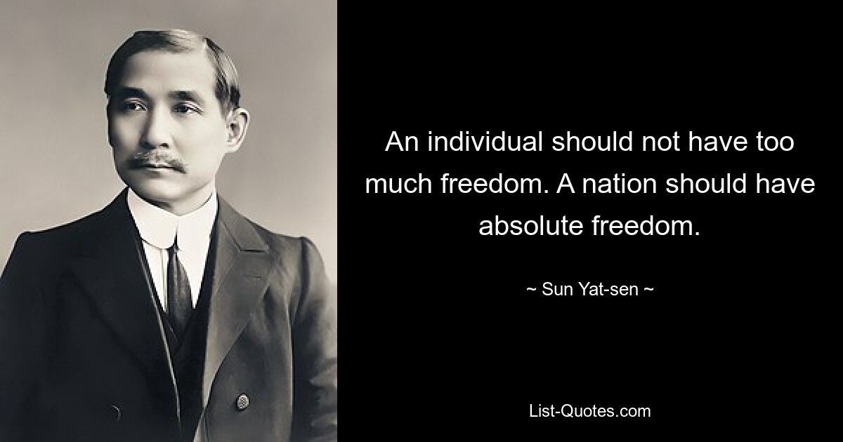 An individual should not have too much freedom. A nation should have absolute freedom. — © Sun Yat-sen