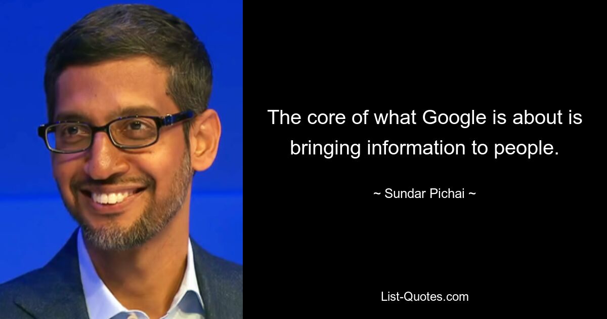 The core of what Google is about is bringing information to people. — © Sundar Pichai