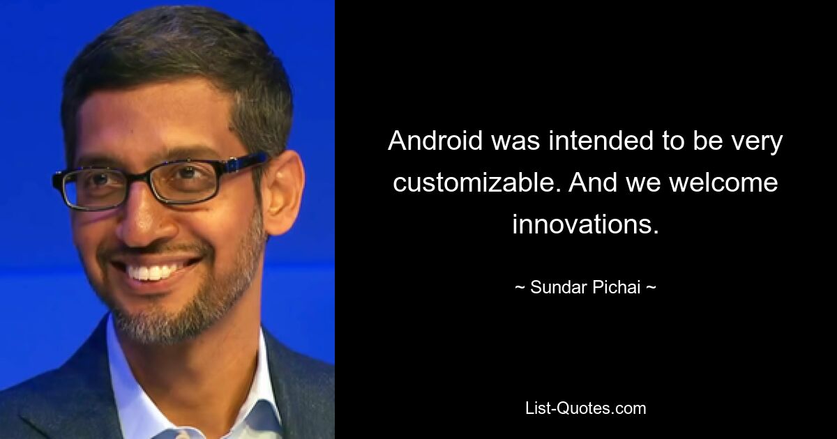 Android was intended to be very customizable. And we welcome innovations. — © Sundar Pichai