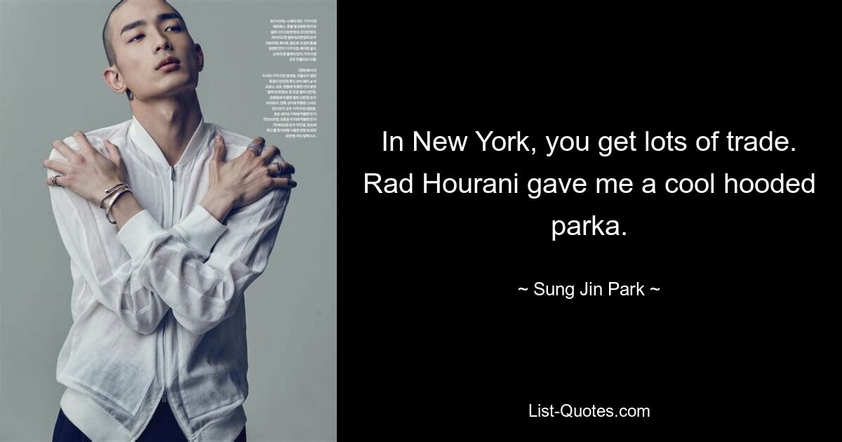 In New York, you get lots of trade. Rad Hourani gave me a cool hooded parka. — © Sung Jin Park