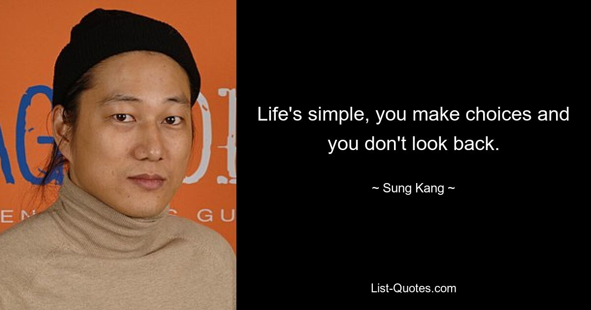 Life's simple, you make choices and you don't look back. — © Sung Kang