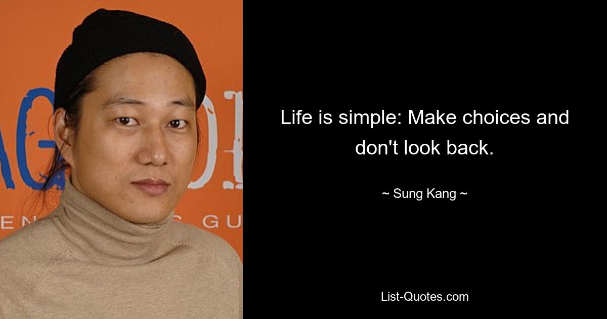 Life is simple: Make choices and don't look back. — © Sung Kang