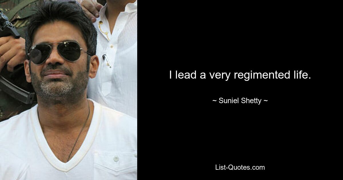 I lead a very regimented life. — © Suniel Shetty