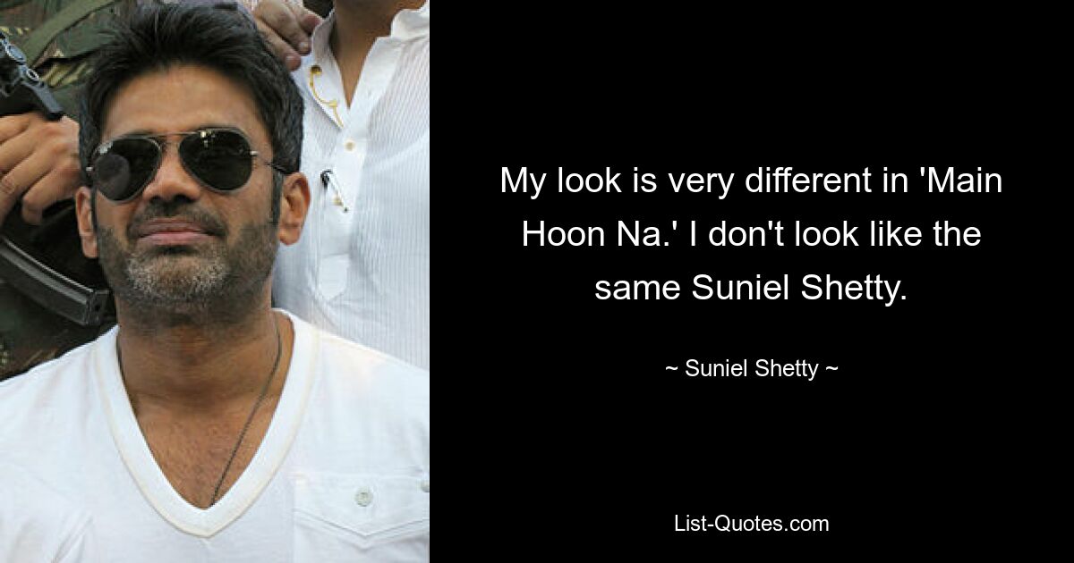 My look is very different in 'Main Hoon Na.' I don't look like the same Suniel Shetty. — © Suniel Shetty