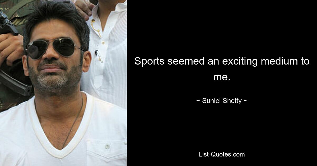 Sports seemed an exciting medium to me. — © Suniel Shetty