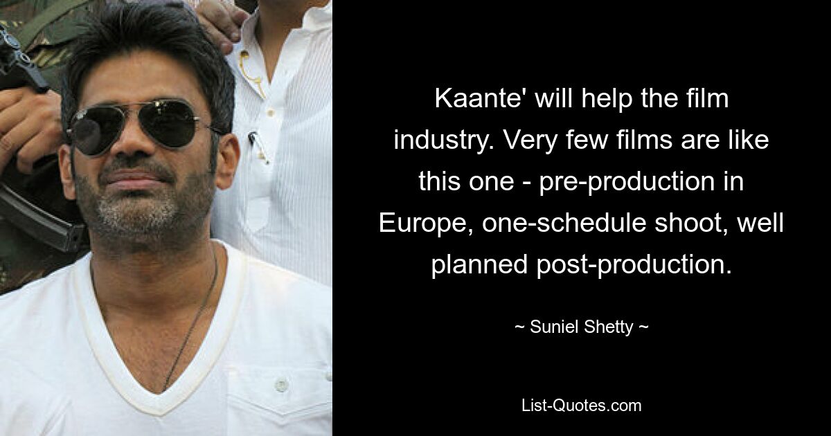 Kaante' will help the film industry. Very few films are like this one - pre-production in Europe, one-schedule shoot, well planned post-production. — © Suniel Shetty