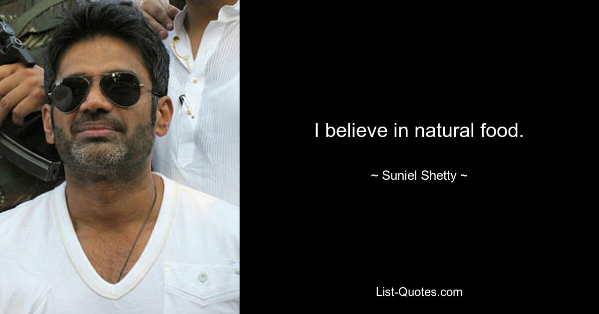 I believe in natural food. — © Suniel Shetty