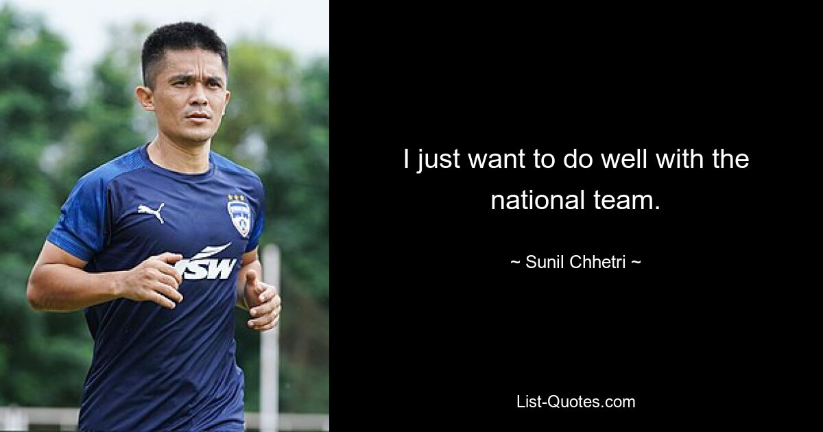 I just want to do well with the national team. — © Sunil Chhetri