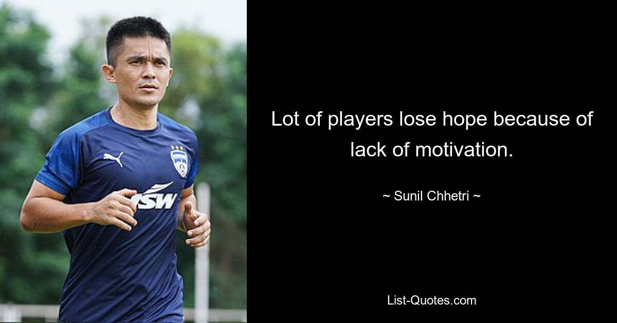 Lot of players lose hope because of lack of motivation. — © Sunil Chhetri