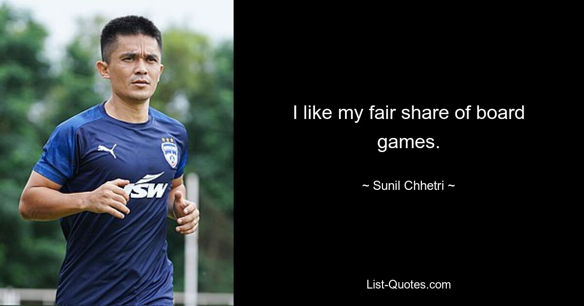 I like my fair share of board games. — © Sunil Chhetri