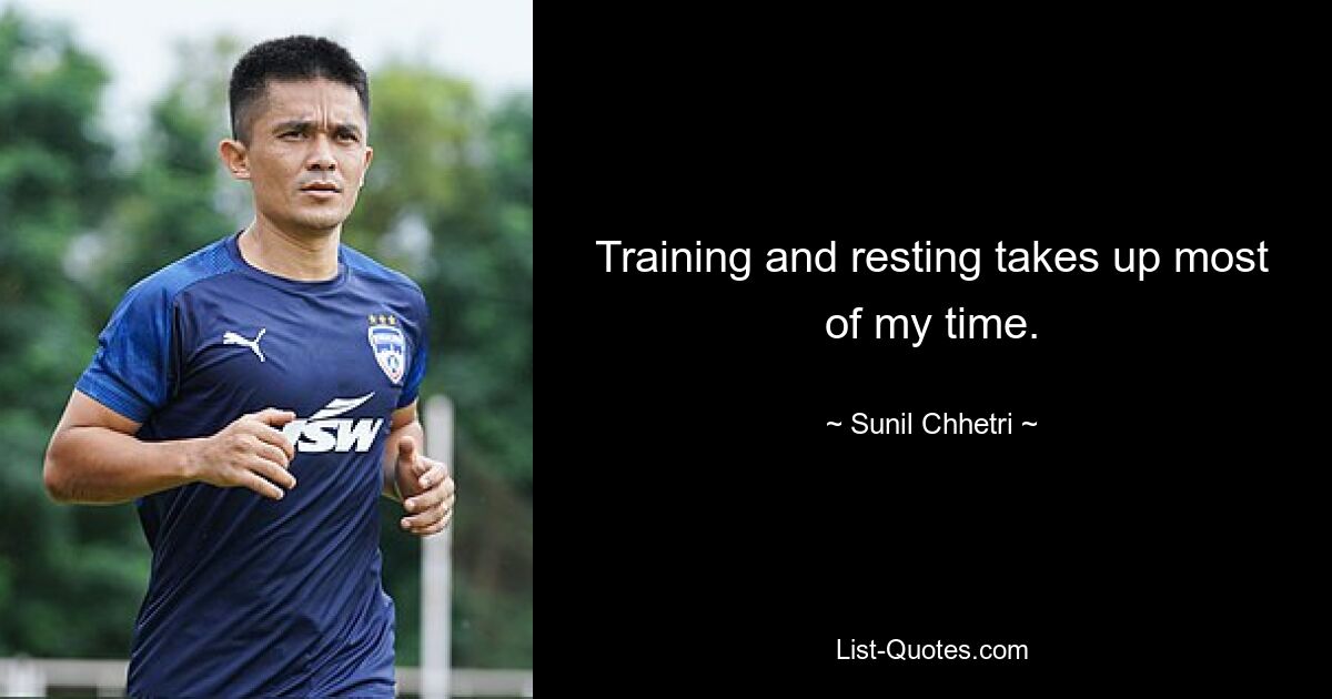 Training and resting takes up most of my time. — © Sunil Chhetri