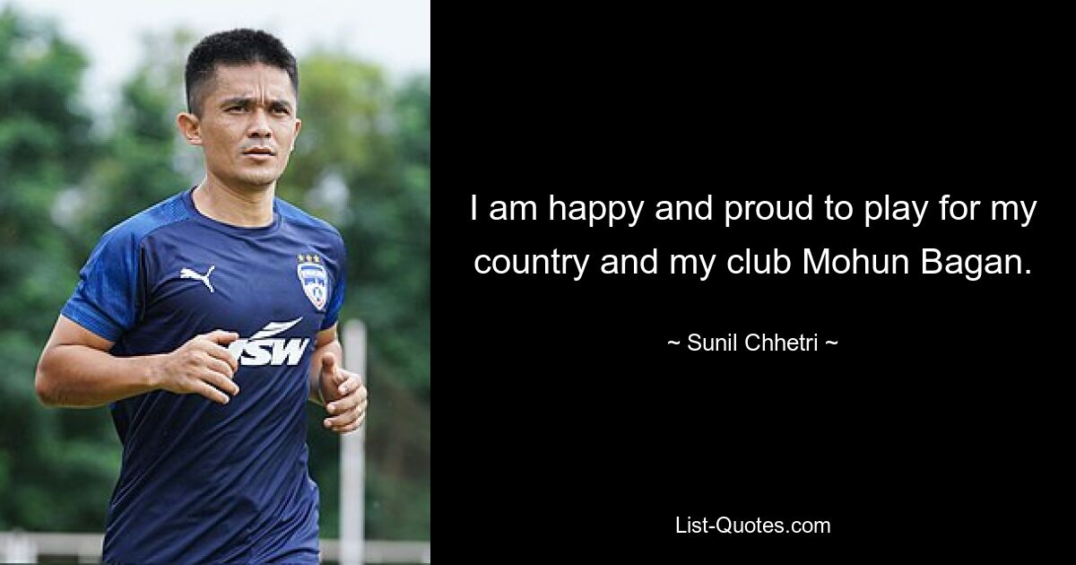 I am happy and proud to play for my country and my club Mohun Bagan. — © Sunil Chhetri