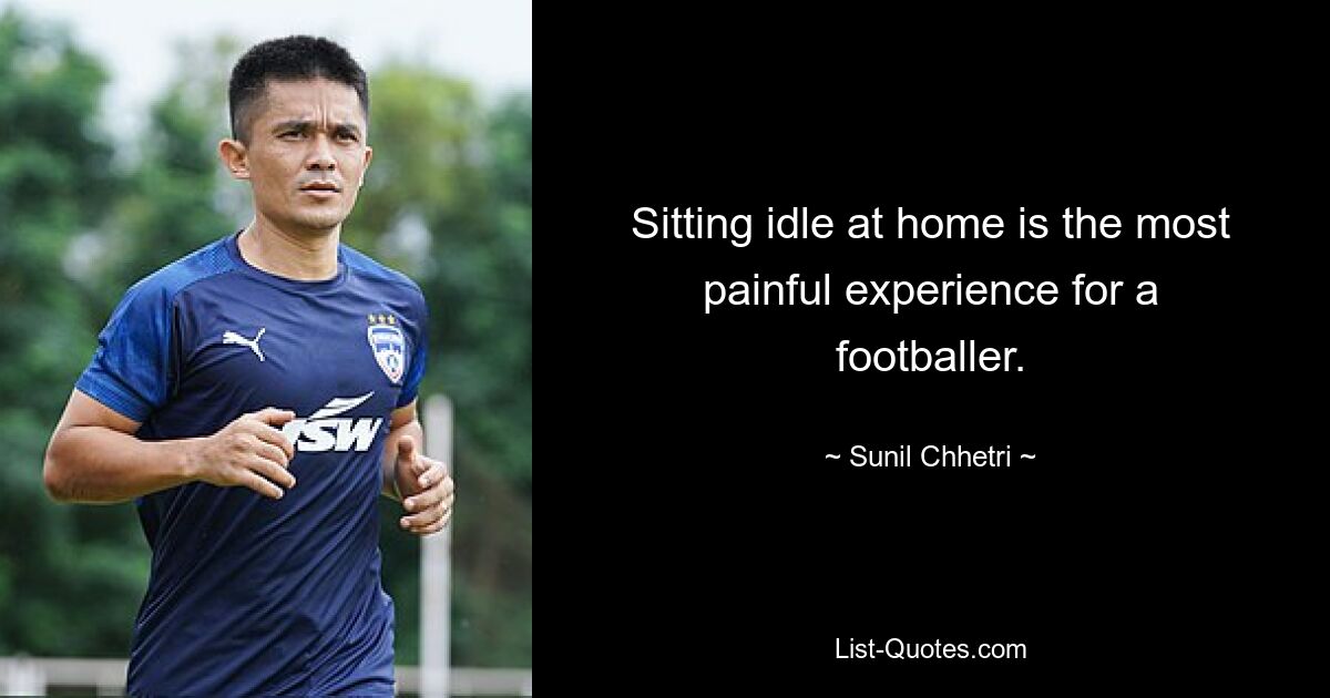 Sitting idle at home is the most painful experience for a footballer. — © Sunil Chhetri