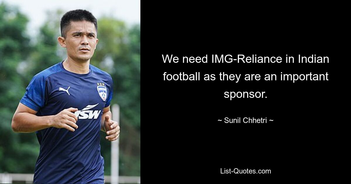 We need IMG-Reliance in Indian football as they are an important sponsor. — © Sunil Chhetri