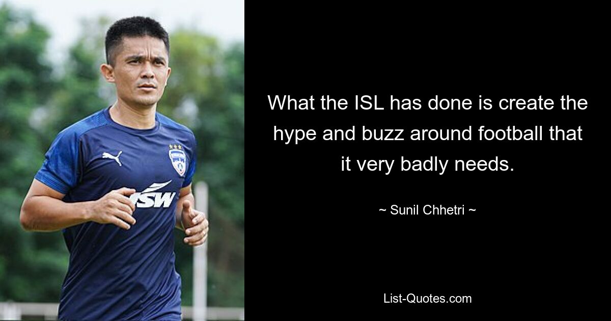 What the ISL has done is create the hype and buzz around football that it very badly needs. — © Sunil Chhetri