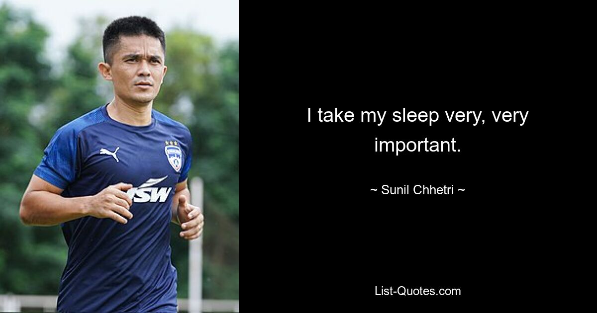 I take my sleep very, very important. — © Sunil Chhetri