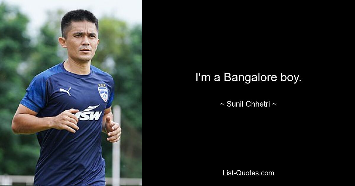 I'm a Bangalore boy. — © Sunil Chhetri