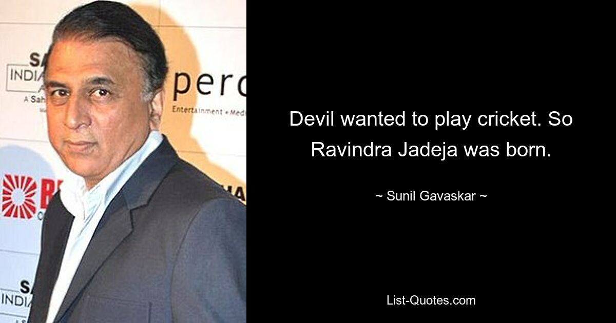 Devil wanted to play cricket. So Ravindra Jadeja was born. — © Sunil Gavaskar