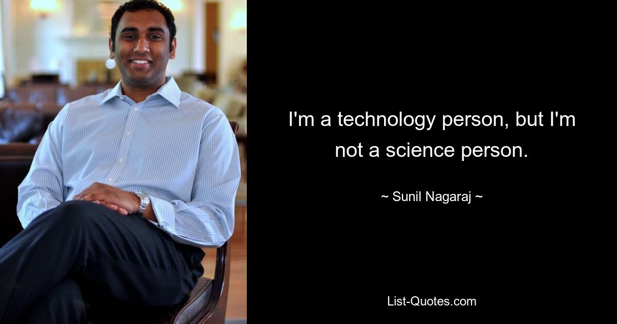 I'm a technology person, but I'm not a science person. — © Sunil Nagaraj